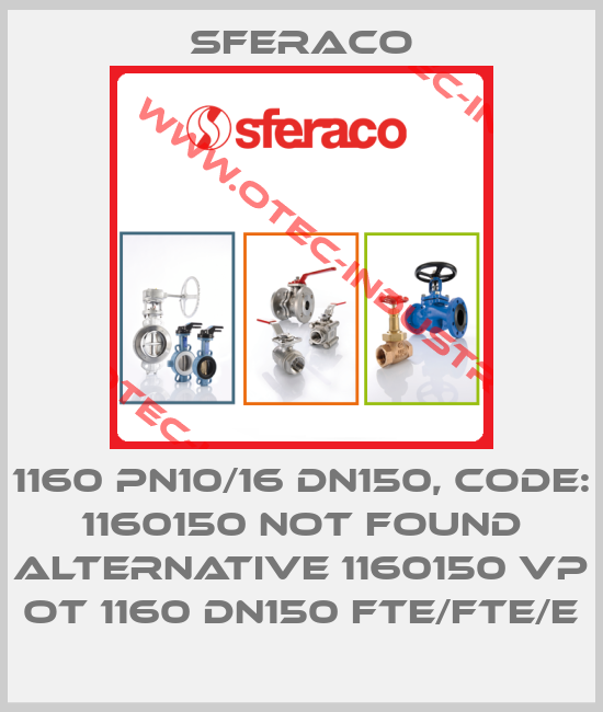 1160 PN10/16 DN150, code: 1160150 not found alternative 1160150 VP OT 1160 DN150 FTE/FTE/E-big