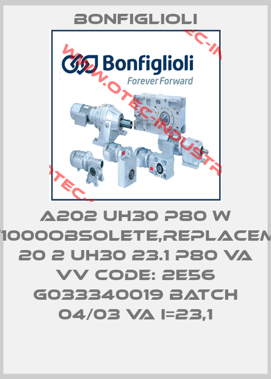 A202 UH30 P80 W 7024/1000obsolete,replacementA 20 2 UH30 23.1 P80 VA VV Code: 2E56 G033340019 Batch 04/03 VA i=23,1-big